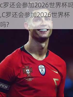 c罗还会参加2026世界杯吗,C罗还会参加2026世界杯吗?