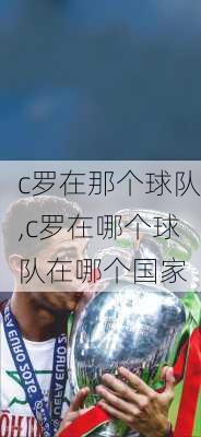 c罗在那个球队,c罗在哪个球队在哪个国家