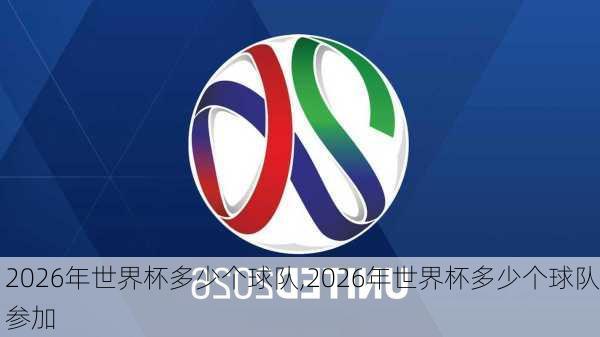 2026年世界杯多少个球队,2026年世界杯多少个球队参加