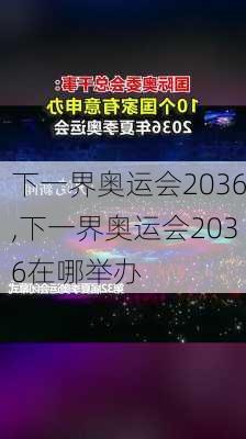 下一界奥运会2036,下一界奥运会2036在哪举办