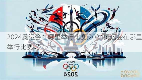 2024奥运会在哪里举行比赛,2024奥运会在哪里举行比赛呢