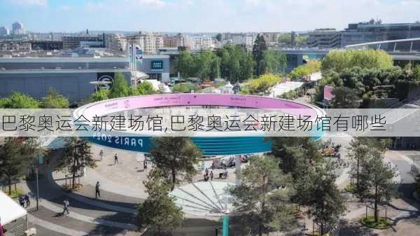 巴黎奥运会新建场馆,巴黎奥运会新建场馆有哪些