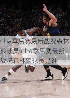 nba季后赛最新战况森林狼球员,nba季后赛最新战况森林狼球员是谁