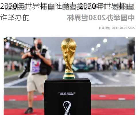 2030年世界杯由谁举办,2030年世界杯由谁举办的