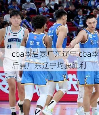 cba季后赛广东辽宁,cba季后赛广东辽宁均获胜利