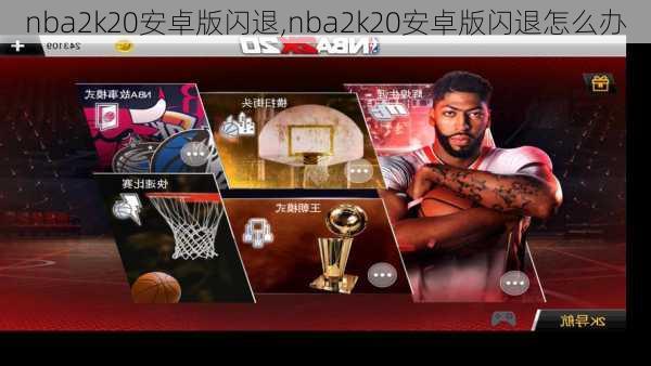 nba2k20安卓版闪退,nba2k20安卓版闪退怎么办