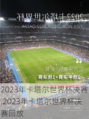 2023年卡塔尔世界杯决赛,2023年卡塔尔世界杯决赛回放