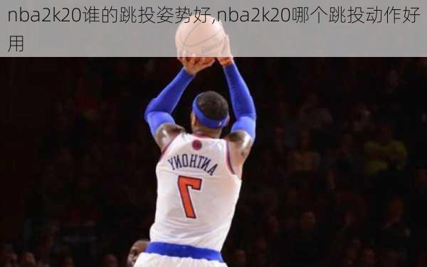 nba2k20谁的跳投姿势好,nba2k20哪个跳投动作好用