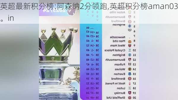 英超最新积分榜:阿森纳2分领跑,英超积分榜aman03。in