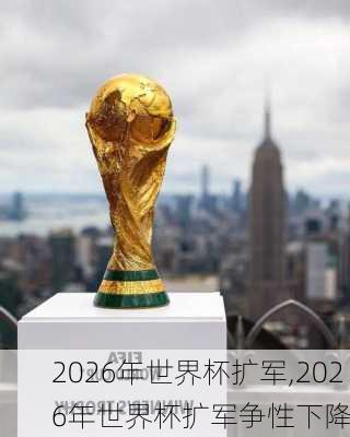 2026年世界杯扩军,2026年世界杯扩军争性下降