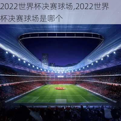 2022世界杯决赛球场,2022世界杯决赛球场是哪个