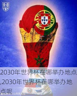 2030年世界杯在哪举办地点,2030年世界杯在哪举办地点呢