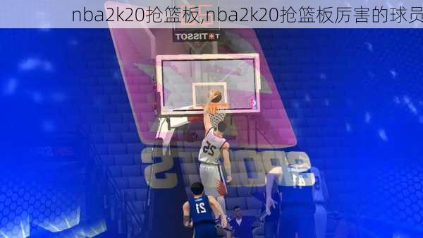 nba2k20抢篮板,nba2k20抢篮板厉害的球员