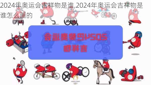 2024年奥运会吉祥物是谁,2024年奥运会吉祥物是谁怎么画的