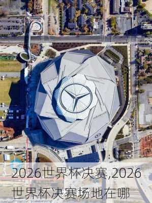 2026世界杯决赛,2026世界杯决赛场地在哪