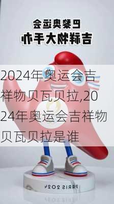 2024年奥运会吉祥物贝瓦贝拉,2024年奥运会吉祥物贝瓦贝拉是谁