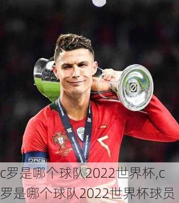 c罗是哪个球队2022世界杯,c罗是哪个球队2022世界杯球员