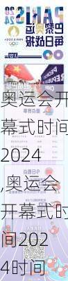 奥运会开幕式时间2024,奥运会开幕式时间2024时间