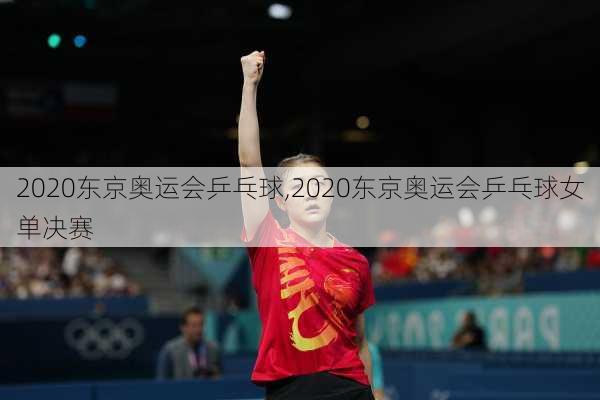 2020东京奥运会乒乓球,2020东京奥运会乒乓球女单决赛