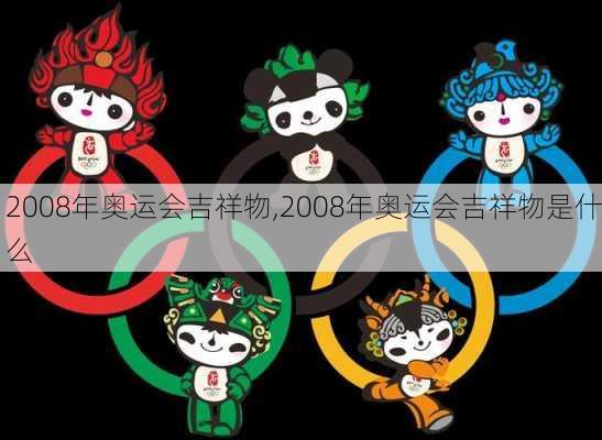 2008年奥运会吉祥物,2008年奥运会吉祥物是什么