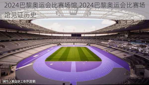 2024巴黎奥运会比赛场馆,2024巴黎奥运会比赛场馆见证历史