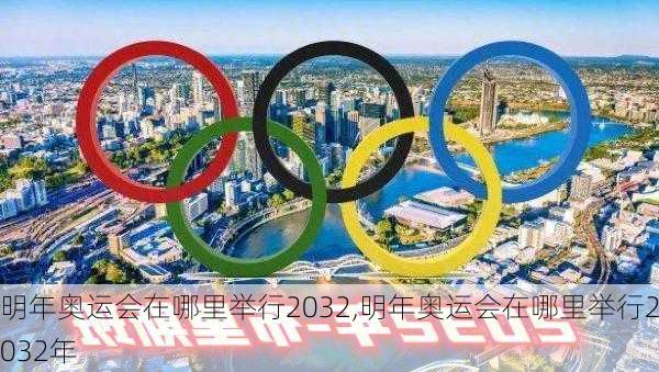 明年奥运会在哪里举行2032,明年奥运会在哪里举行2032年