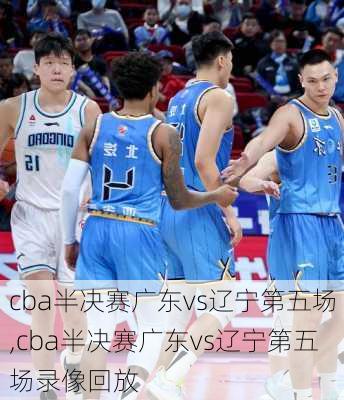 cba半决赛广东vs辽宁第五场,cba半决赛广东vs辽宁第五场录像回放