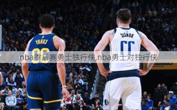 nba季后赛勇士独行侠,nba勇士对独行侠