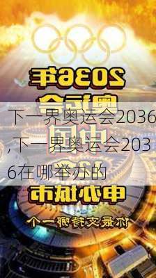 下一界奥运会2036,下一界奥运会2036在哪举办的