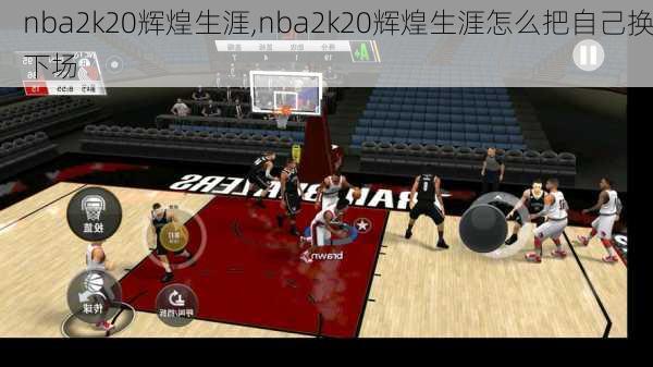 nba2k20辉煌生涯,nba2k20辉煌生涯怎么把自己换下场