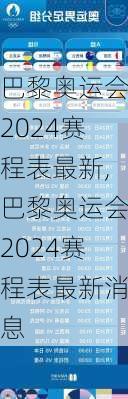 巴黎奥运会2024赛程表最新,巴黎奥运会2024赛程表最新消息