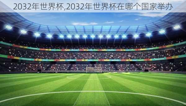 2032年世界杯,2032年世界杯在哪个国家举办