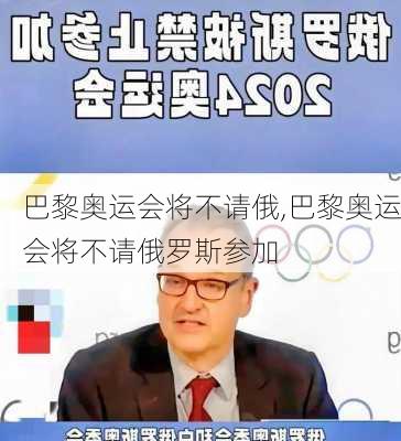 巴黎奥运会将不请俄,巴黎奥运会将不请俄罗斯参加