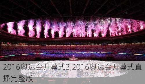 2016奥运会开幕式2,2016奥运会开幕式直播完整版