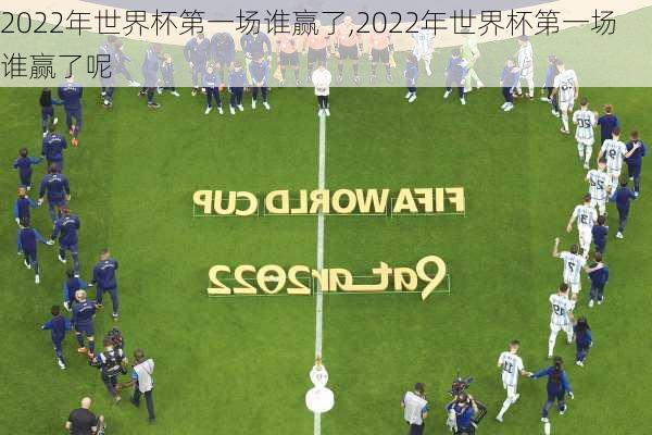 2022年世界杯第一场谁赢了,2022年世界杯第一场谁赢了呢