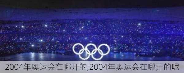 2004年奥运会在哪开的,2004年奥运会在哪开的呢