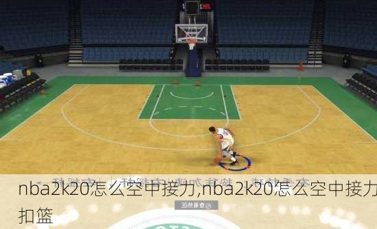 nba2k20怎么空中接力,nba2k20怎么空中接力扣篮