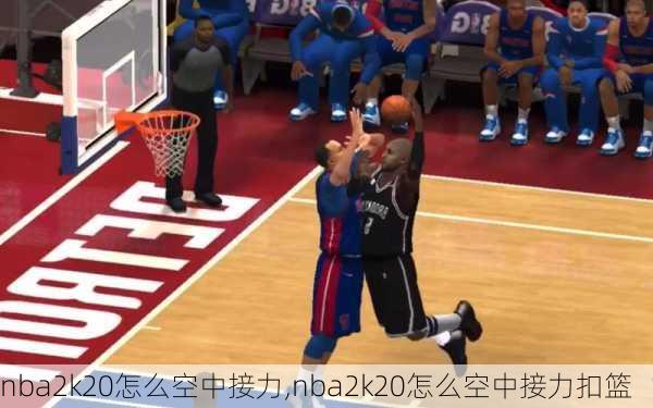 nba2k20怎么空中接力,nba2k20怎么空中接力扣篮