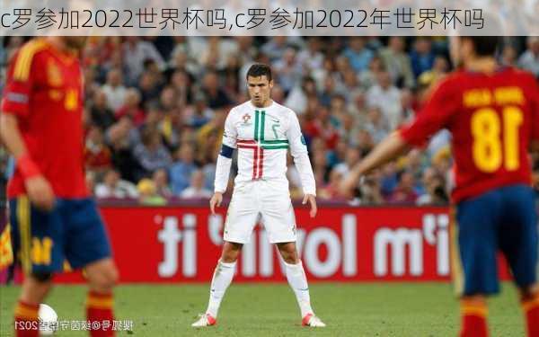 c罗参加2022世界杯吗,c罗参加2022年世界杯吗