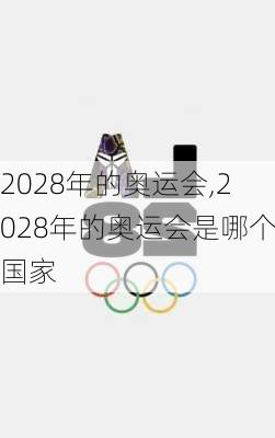 2028年的奥运会,2028年的奥运会是哪个国家