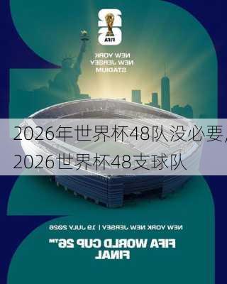 2026年世界杯48队没必要,2026世界杯48支球队