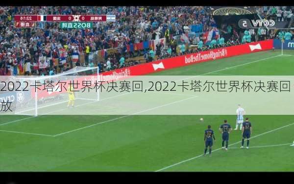 2022卡塔尔世界杯决赛回,2022卡塔尔世界杯决赛回放