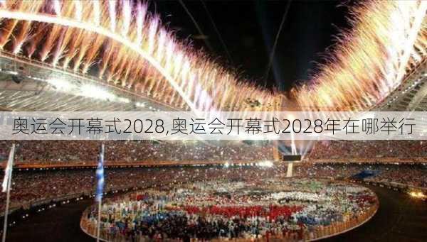 奥运会开幕式2028,奥运会开幕式2028年在哪举行