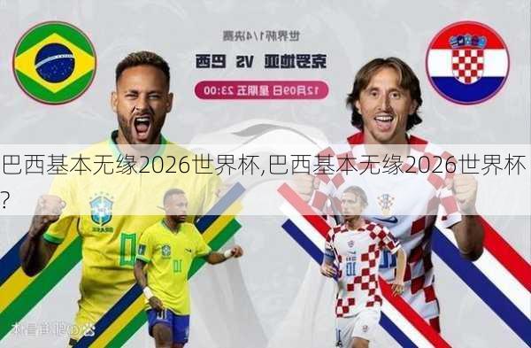 巴西基本无缘2026世界杯,巴西基本无缘2026世界杯?