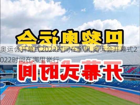 奥运会开幕式2022时间在哪里,奥运会开幕式2022时间在哪里举行