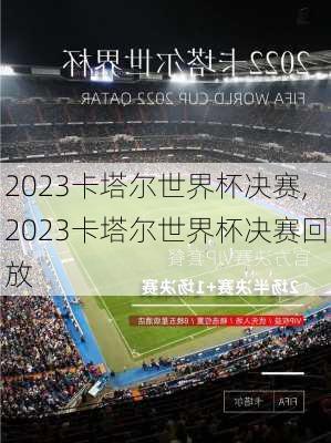 2023卡塔尔世界杯决赛,2023卡塔尔世界杯决赛回放