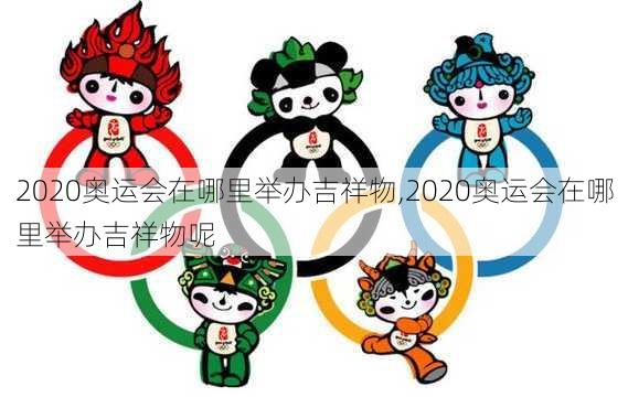 2020奥运会在哪里举办吉祥物,2020奥运会在哪里举办吉祥物呢