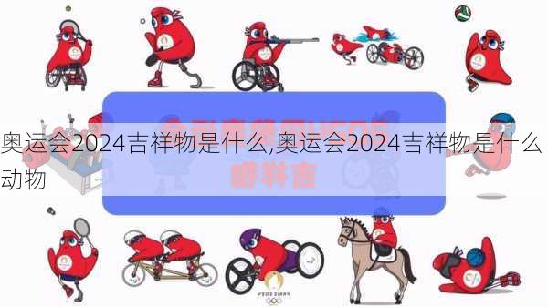 奥运会2024吉祥物是什么,奥运会2024吉祥物是什么动物