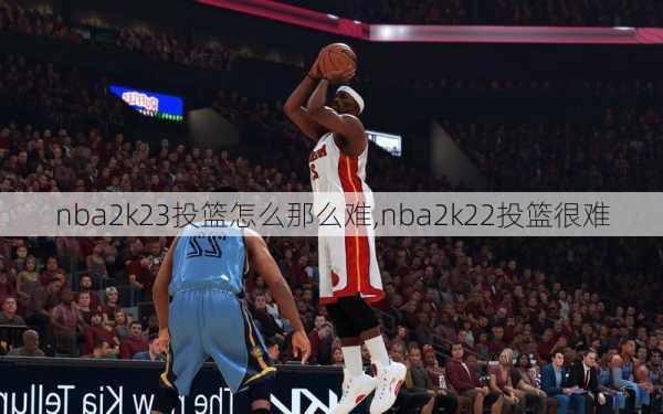 nba2k23投篮怎么那么难,nba2k22投篮很难