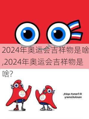 2024年奥运会吉祥物是啥,2024年奥运会吉祥物是啥?